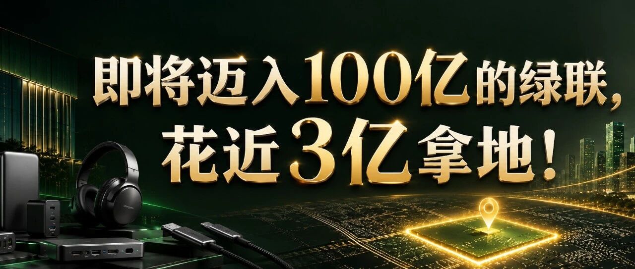 即将迈入100亿的绿联，花近3亿拿地！