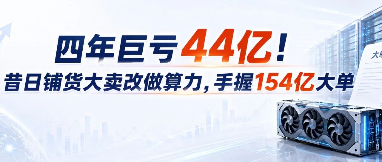 四年巨亏44亿！昔日铺货大卖改行踩中风口，手握154亿大单
