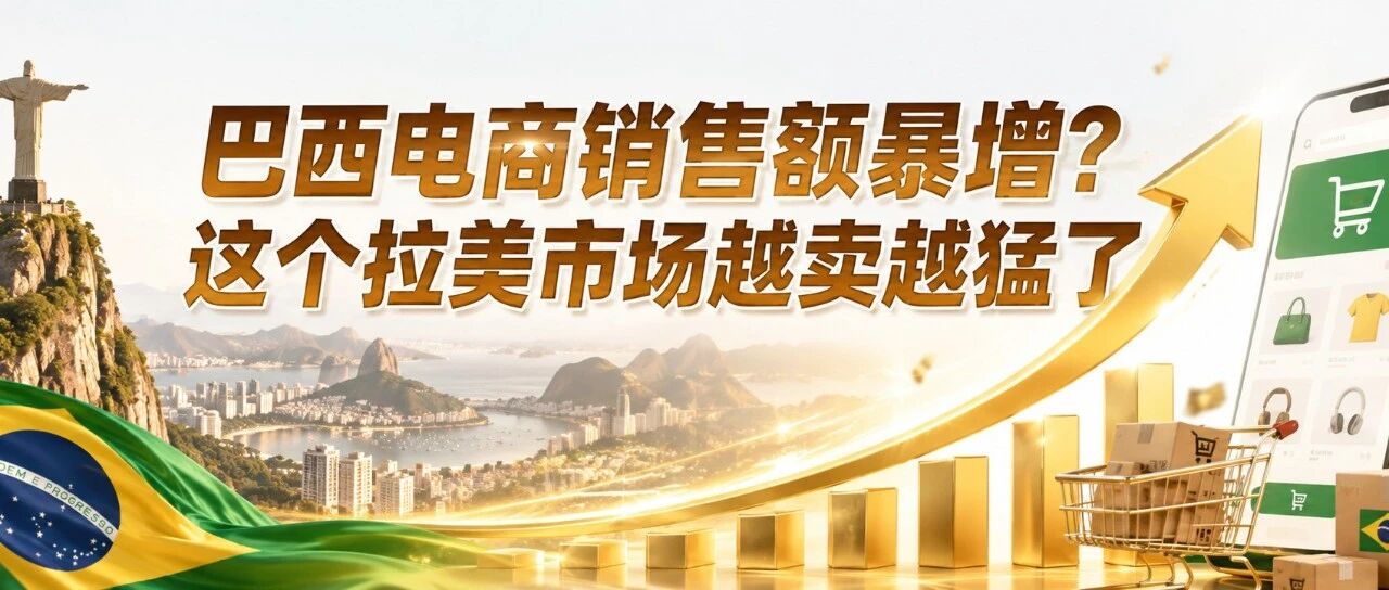 巴西电商销售额暴增？这个拉美市场越卖越猛了