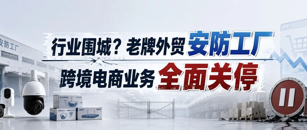 行业围城？老牌外贸安防工厂，跨境电商业务全面关停