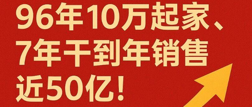 96年小伙10万起家，7年干到年销售近50亿！
