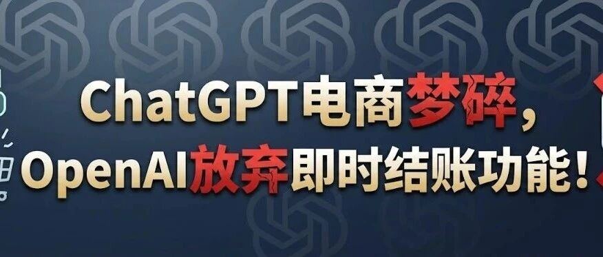 ChatGPT电商梦碎，OpenAI关停即时结账功能