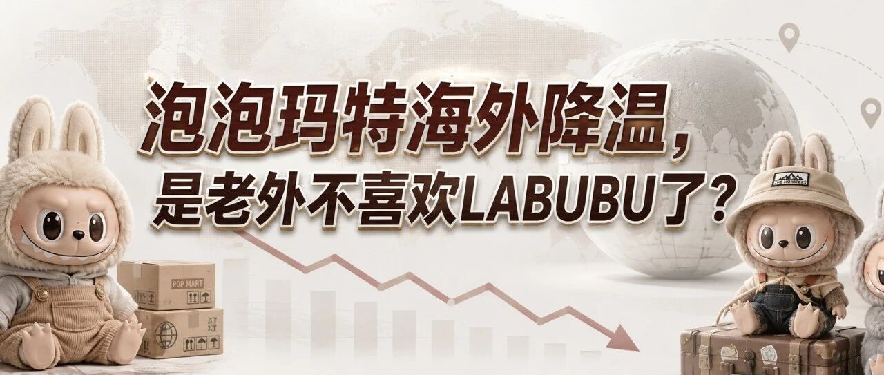 LABUBU海外降温，泡泡玛特卖不动了？