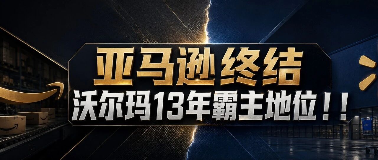 亚马逊终结沃尔玛13年霸主地位！！