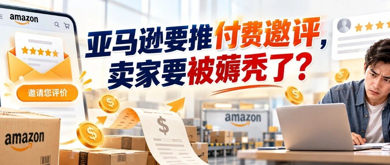 亚马逊要推付费邀评，卖家快被薅秃了？