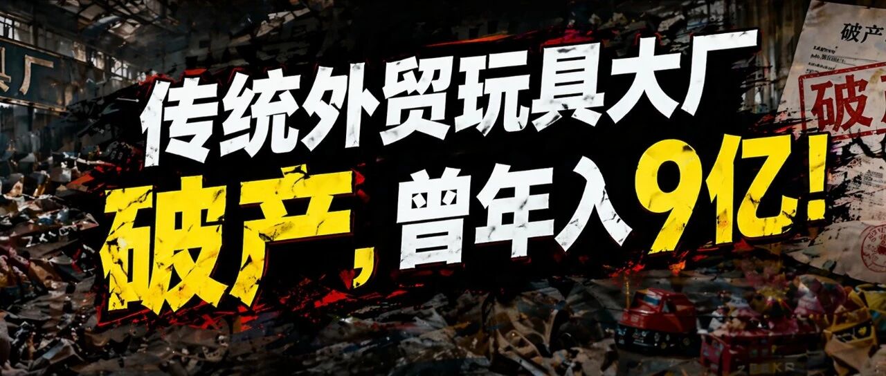 传统外贸玩具大厂破产，曾年入9亿！