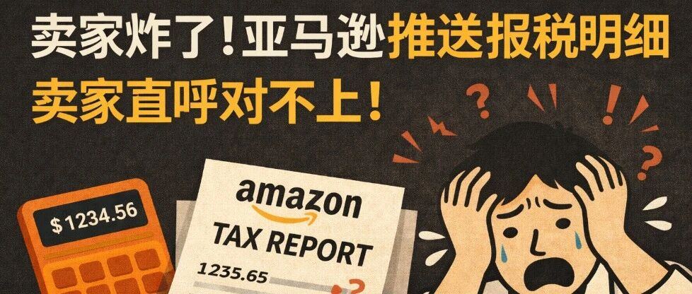 卖家炸了！亚马逊推送报税明细，卖家直呼对不上！