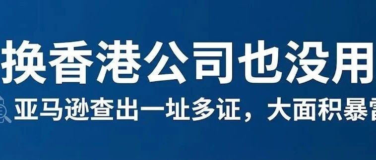 换香港公司也没用？亚马逊查出一址多证，大面积暴雷