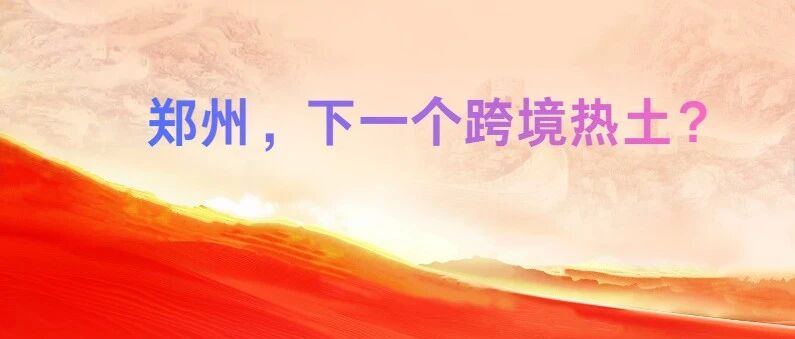 郑州！继深圳的下一个跨境之都？